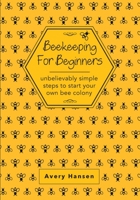 Beekeeping for Beginners : A Simple Step-By-Step Guide to the Fundamentals of Modern Beekeeping 1649441924 Book Cover