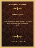 Cenni Biografici: Dei Componenti Il Primo Ministero Spagnolo Sotto La Monarchia Costituzionale (1871) 1141679132 Book Cover