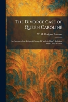 The Divorce Case of Queen Caroline: An Account of the Reign of George IV and the King's Relations With Other Women 1025614771 Book Cover