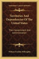Territories and Dependencies of the United States: Their Government and Administration 1163286001 Book Cover