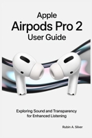 APPLE AIRPODS PRO 2 USER GUIDE: Exploring Sound and Transparency for Enhanced Listening B0F5NFG9X1 Book Cover