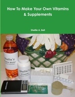 How to Make Your Own Vitamins & Supplements 132993640X Book Cover