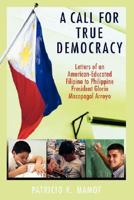 A Call For True Democracy: Letters of an American-Educated Filipino to Philippine President Gloria Macapagal Arroyo 0595421849 Book Cover