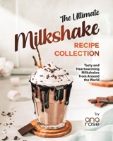 The Ultimate Milkshake Recipe Collection: Tasty and Heartwarming Milkshakes from Around the World B0CH2M9KDZ Book Cover