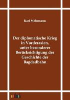 Der Diplomatische Krieg in Vorderasien, Unter Besonderer Ber Cksichtigung Der Geschichte Der Bagdadbahn 3864031028 Book Cover