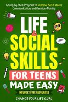 Life & Social Skills for Teens Made Easy: A Step-by-Step Program to Improve Self-Esteem, Communication, and Decision-Making 1923155237 Book Cover