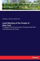 Loyal Meeting of the People of New-York: To Support the Government, Prosecute the War, and Maintain the Union, Held at the Cooper Institute, Friday Evening, March 6, 1863 1015164587 Book Cover