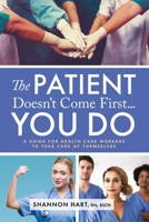 The Patient Doesn't Come First...YOU DO: A Guide for Health Care Workers to Take Care of Themselves 1738839400 Book Cover