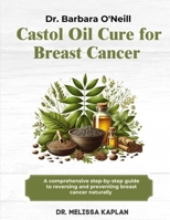 DR. BARBARA O'NEILL CASTOR OIL CURE FOR BREAST CANCER: A Comprehensive Step-By-Step Guide To Preventing And Reversing Breast Cancer Naturally B0DS2R18BZ Book Cover