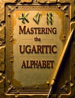Mastering the Ugaritic Alphabet : Learn the Ancient Cuneiform Script of Ugarit: Practice 30+ Ugaritic Characters with Tracing Lines, Writing Space, and English Sound Guide B0FDW7NWRG Book Cover