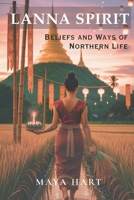Lanna Spirit: Beliefs and Ways of Northern Life: Sacred Rituals, Folk Beliefs, and the Soul of Northern Thailand (LIFE OF LANNA : A JOURNEY THROUGH NORTHERN THAILAND’S STORIES, SPIRITS, AND SOULS) B0FMQFF9TH Book Cover