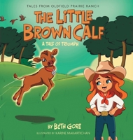 The Little Brown Calf: A Tale of Triumph (Tales from Oldfield Prairie Ranch) 103835904X Book Cover