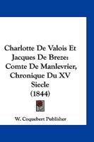 Charlotte De Valois Et Jacques De Breze: Comte De Manlevrier, Chronique Du XV Siecle (1844) 116844960X Book Cover