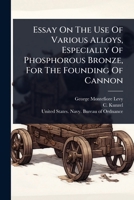 Essay On The Use Of Various Alloys, Especially Of Phosphorous Bronze, For The Founding Of Cannon 1024424766 Book Cover