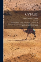 Cyprus: Its Ancient Cities, Tombs, and Temples: A Narrative of Researches and Excavations During Ten Years' Residence As American Consul in That Island 1015664334 Book Cover