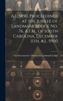 A.L. 5850. Proceedings at the Jubilee of Landmark Lodge no. 76, A.F.M., of South Carolina, December 11th, A.L. 5900 1019918357 Book Cover