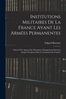 Institutions Militaires De La France Avant Les Armées Permanentes: Suivies D'un Aperçu Des Principaux Changements Survenus Jusqu'à Nos Jours Dans La Formation De L'armée 1018009957 Book Cover