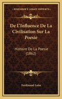 De L'Influence De La Civilisation Sur La Poesie: Histoire De La Poesie (1862) 1248053435 Book Cover