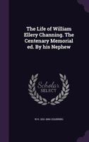 The Life of William Ellery Channing. the Centenary Memorial Ed. by His Nephew 1378646797 Book Cover