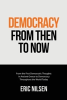 Democracy From Then to Now: From the First Democratic Thoughts in Ancient Greece to Democracy Throughout the World Today B0B28FVSDQ Book Cover