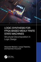 Logic Synthesis for FPGA-Based Mealy Finite State Machines: Structural Decomposition in Logic Design 103288228X Book Cover