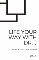 Life Your Way with Dr. J: Law of Attraction Stories B0CFCRMTHC Book Cover