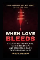 WHEN LOVE BLEEDS: Recognising the Wounds, Naming the Enemy, and Recovering God's Design for Marriage B0GY8G1NNC Book Cover