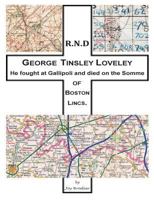 He fought at Gallipoli and died on the Somme: George Tinsley Loveley of Boston Lincs. 1503323064 Book Cover