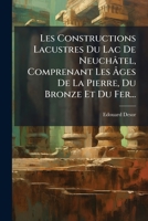 Les Constructions Lacustres Du Lac De Neuchâtel, Comprenant Les Âges De La Pierre, Du Bronze Et Du Fer... 1272630560 Book Cover