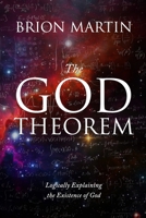 The God Theorem: Logically Explaining the Existence of God 1716678773 Book Cover