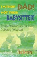 I'm Their Dad! Not Their Babysitter!: Essays, Anecdotes and War Stories Celebrating Fatherhood 0595092454 Book Cover