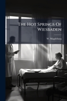 The Hot Springs Of Wiesbaden: Their Origin, Properties, Effect And Method Of Application. Also, Wiesbaden As A Winter-residence And Place Of Cure 1178976769 Book Cover