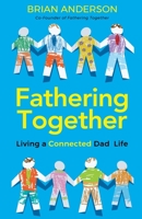 Fathering Together: Living a Connected Dad Life B0BFV28Y92 Book Cover