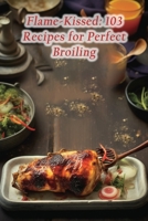 Flame-Kissed: 103 Recipes for Perfect Broiling B0CL9T84NQ Book Cover