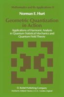 Geometric Quantization in Action: Applications of Harmonic Analysis in Quantum Statistical Mechanics and Quantum Field Theory (Mathematics and Its Applications) 9400969651 Book Cover