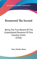 Rosamond The Second: Being The True Record Of The Unparalleled Romance Of One Claudius Fuller 1104460181 Book Cover