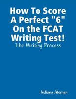 How To Score A Perfect "6" On the FCAT Writing Test!: The Writing Process 1105885747 Book Cover