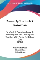 Poems by the Earl of Roscomon. To which is added, An essay on poetry, by the Earl of Mulgrave, now Duke of Buckingham. Together with Poems by Mr. Richard Duke. 116581594X Book Cover