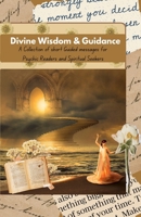Divine Wisdom & Guidance: A Collection of Short Guidance Messages for Tarot & Psychic Readers and Spiritual Seekers to help tune in their Intuition B0F32B4JS1 Book Cover