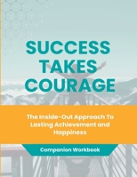 Success Takes Courage: Companion Workbook: The Inside-Out Approach to Lasting Achievement and Happiness 1738724832 Book Cover