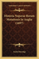 Historia Nuperae Rerum Mutationis in Anglia in Qua Res a Jacobo Rege Contra Leges Angliae, & Europae Libertatem, & AB Ordinibus Angliae Contra Regem Patratae, Duobus Libris Recensentur / Authore Ezek. 1165607824 Book Cover
