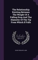 The Relationship Existing Between the Weight of a Falling Drop and the Diameter of the Tip from Which If Falls 1346541515 Book Cover