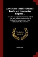 A Practical Treatise On Rail-Roads and Locomotive Engines ...: Including an Explanation of Every Patent That Has Hitherto Been Granted in England for Improvements in the Mechanism of Locomotion 1017635676 Book Cover