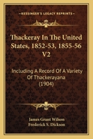 Thackeray In The United States, 1852-53, 1855-56 V2: Including A Record Of A Variety Of Thackerayana 0548796998 Book Cover