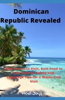 Dominican Republic Revealed: Best Places to Visit, Best Food to Eat, Helpful Safety and Language Tips for a Waste-Free Visit B0CMR2MFHT Book Cover