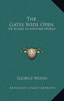 The Gates Wide Open; Or, Scenes in Another World 1163789615 Book Cover