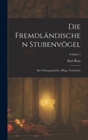 Die Fremdländischen Stubenvögel: Ihre Naturgeschichte, Pflege, Und Zucht; Volume 1 1018443266 Book Cover