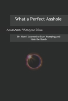 What a Perfect Asshole: Or: How I Learned to Start Worrying and Hate the Bomb B09M5L9DQW Book Cover