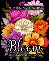 Bloom Adult Coloring Book: 50+ Amazing Flowers to Color for Stress-Relief and Relaxation B0CTCG7GBX Book Cover