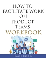 How to Facilitate Work on Product Teams Workbook B084B34TGG Book Cover